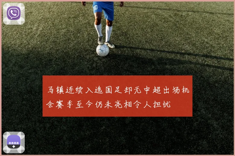马镇连续入选国足却无中超出场机会赛季至今仍未亮相令人担忧