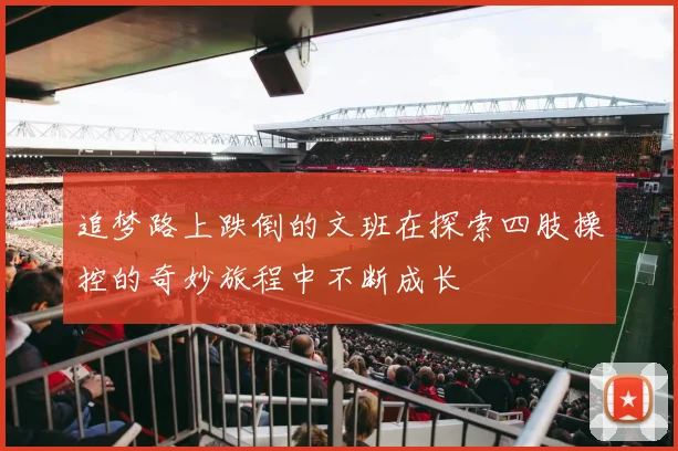 追梦路上跌倒的文班在探索四肢操控的奇妙旅程中不断成长