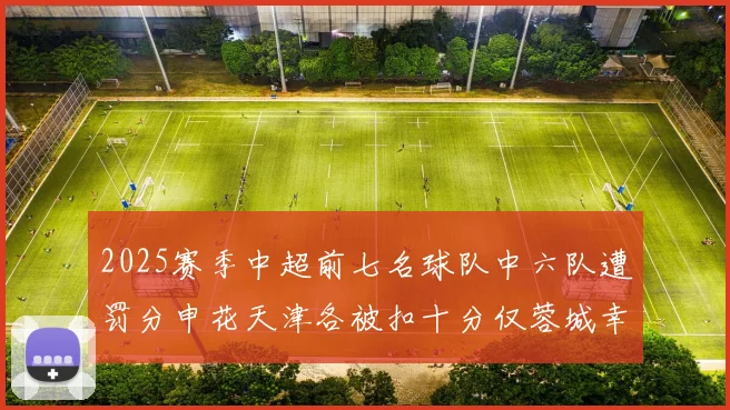 2025赛季中超前七名球队中六队遭罚分申花天津各被扣十分仅蓉城幸免
