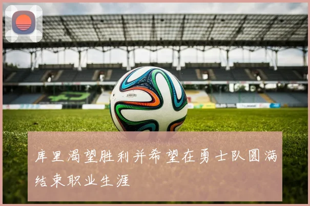 库里渴望胜利并希望在勇士队圆满结束职业生涯